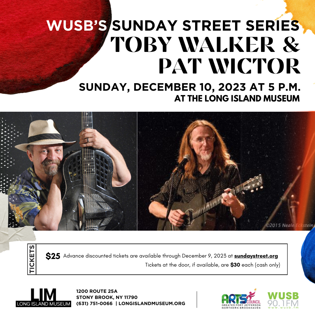 This is a flyer promoting WUSB's Sunday Street Series with Toby Walker and Pat Wictor. Sunday, December 10, 2023 at 5:00 PM at The Long Island Museum. The flyer's URL is sundaystreet.org for more information